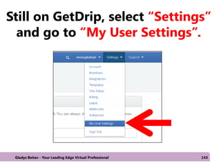 Still on GetDrip, select “Settings”
and go to “My User Settings”.
Gladys Beñan - Your Leading Edge Virtual Professional 143
 
