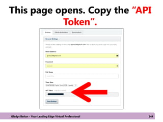 This page opens. Copy the “API
Token”.
Gladys Beñan - Your Leading Edge Virtual Professional 144
 