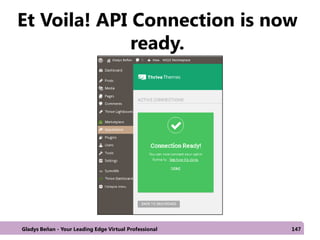 Et Voila! API Connection is now
ready.
Gladys Beñan - Your Leading Edge Virtual Professional 147
 
