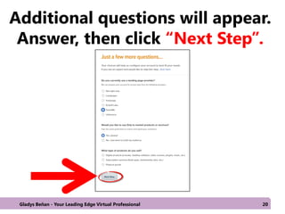 Additional questions will appear.
Answer, then click “Next Step”.
Gladys Beñan - Your Leading Edge Virtual Professional 20
 