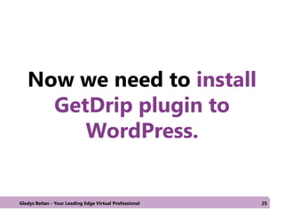 Now we need to install
GetDrip plugin to
WordPress.
Gladys Beñan - Your Leading Edge Virtual Professional 25
 