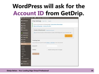 WordPress will ask for the
Account ID from GetDrip.
Gladys Beñan - Your Leading Edge Virtual Professional 39
 