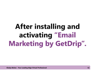 After installing and
activating “Email
Marketing by GetDrip”.
Gladys Beñan - Your Leading Edge Virtual Professional 42
 