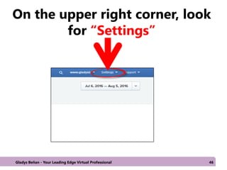 On the upper right corner, look
for “Settings”
Gladys Beñan - Your Leading Edge Virtual Professional 46
 