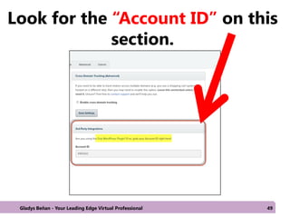 Look for the “Account ID” on this
section.
Gladys Beñan - Your Leading Edge Virtual Professional 49
 