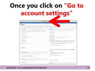 Once you click on “Go to
account settings”
Gladys Beñan - Your Leading Edge Virtual Professional 61
 