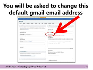 You will be asked to change this
default gmail email address
Gladys Beñan - Your Leading Edge Virtual Professional 62
 