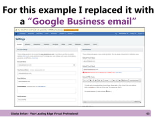 For this example I replaced it with
a “Google Business email”
Gladys Beñan - Your Leading Edge Virtual Professional 63
 