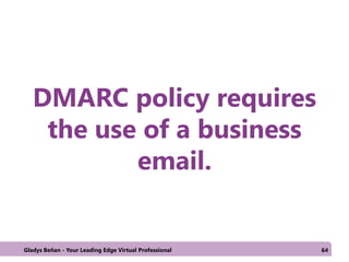 DMARC policy requires
the use of a business
email.
Gladys Beñan - Your Leading Edge Virtual Professional 64
 