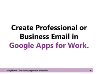 Create Professional or
Business Email in
Google Apps for Work.
Gladys Beñan - Your Leading Edge Virtual Professional 67
 