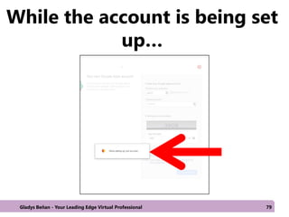 While the account is being set
up…
Gladys Beñan - Your Leading Edge Virtual Professional 79
 