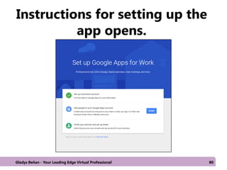 Instructions for setting up the
app opens.
Gladys Beñan - Your Leading Edge Virtual Professional 80
 
