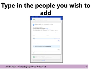 Type in the people you wish to
add
Gladys Beñan - Your Leading Edge Virtual Professional 83
 