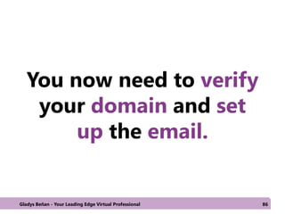 You now need to verify
your domain and set
up the email.
Gladys Beñan - Your Leading Edge Virtual Professional 86
 