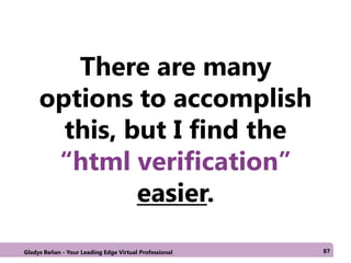 There are many
options to accomplish
this, but I find the
“html verification”
easier.
Gladys Beñan - Your Leading Edge Virtual Professional 87
 