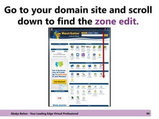 Go to your domain site and scroll
down to find the zone edit.
Gladys Beñan - Your Leading Edge Virtual Professional 99
 