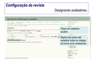 Configuração da revista
Designando avaliadores.

Clique em cadastrar
usuário.

Repita este passo até
cadastrar todos os colegas
da turma como avaliadores.

 