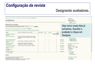 Configuração da revista
Designando avaliadores.

Veja como nossa lista já
aumentou. Escolha o
avaliador e clique em
Designar.

 
