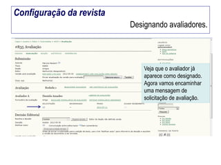 Configuração da revista
Designando avaliadores.

Veja que o avaliador já
aparece como designado.
Agora vamos encaminhar
uma mensagem de
solicitação de avaliação.

 
