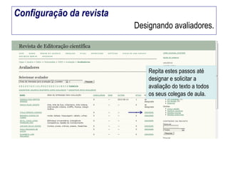 Configuração da revista
Designando avaliadores.

Repita estes passos até
designar e solicitar a
avaliação do texto a todos
os seus colegas de aula.

 
