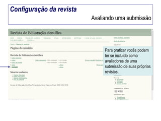 Configuração da revista
Avaliando uma submissão

Para praticar vocês podem
ter se incluído como
avaliadores de uma
submissão de suas próprias
revistas.

 