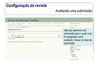 Configuração da revista
Avaliando uma submissão

Veja que aparece uma
submissão para o qual você
foi designado como
avaliador. Clique no título da
submissão.

 