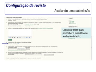 Configuração da revista
Avaliando uma submissão

Clique no ‘balão’ para
preencher o formulário de
avaliação do texto.

 
