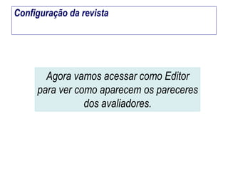 Configuração da revista

Agora vamos acessar como Editor
para ver como aparecem os pareceres
dos avaliadores.

 
