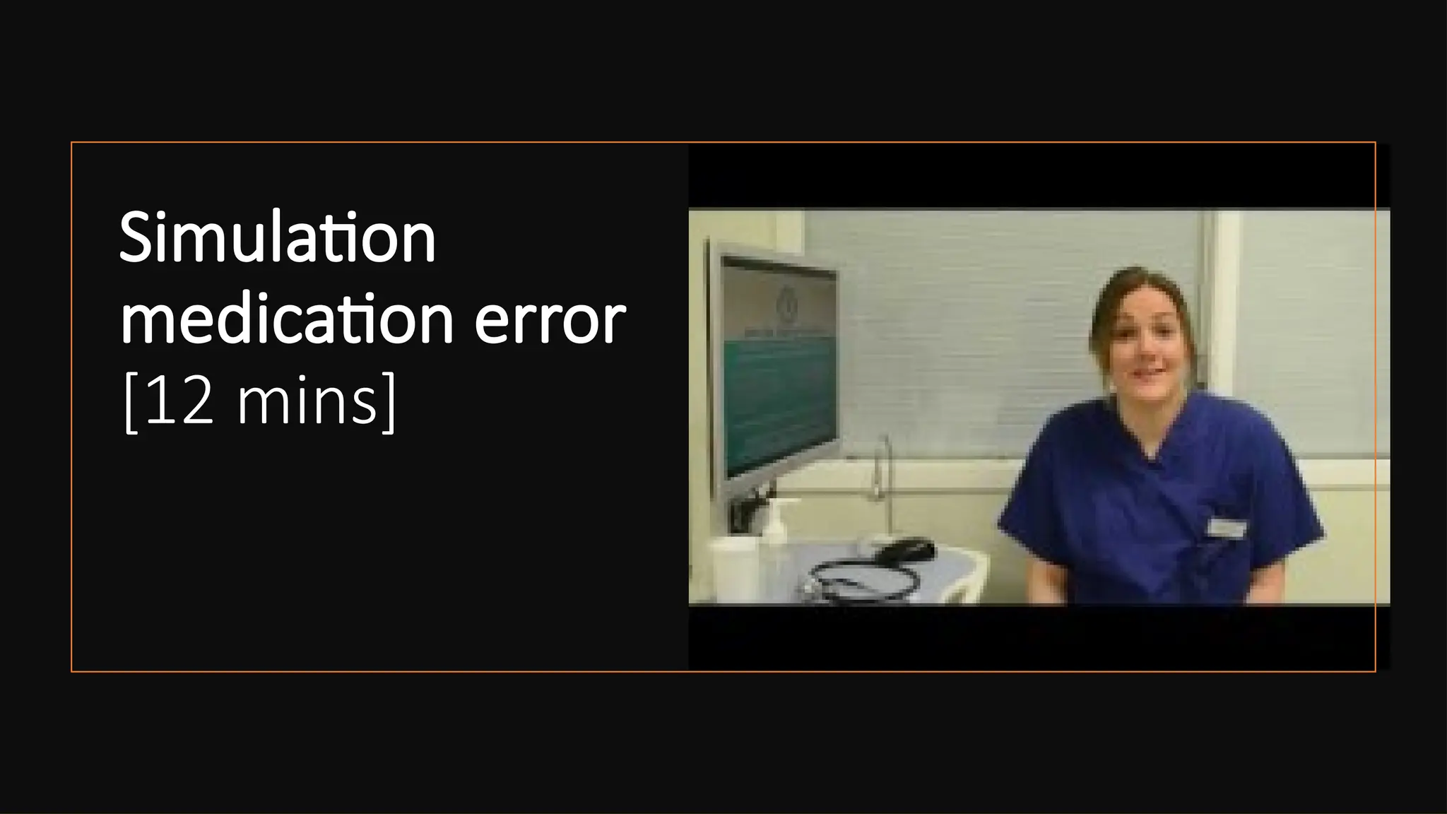 Simulation
medication error
[12 mins]
 