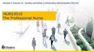 Module 5: Tutorial 15 - Quality and Safety in Medication Administration [Part B]
NURS3010
The Professional Nurse
 