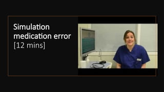 Simulation
medication error
[12 mins]
 