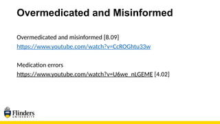 Overmedicated and Misinformed
Overmedicated and misinformed [8.09]
https://www.youtube.com/watch?v=CcROGhtu33w
Medication errors
https://www.youtube.com/watch?v=U6we_nLGEME [4.02]
 