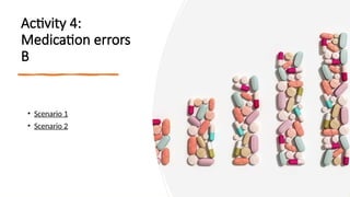 Activity 4:
Medication errors
B
• Scenario 1
• Scenario 2
 