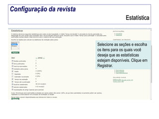 Configuração da revista
Estatística

Selecione as seções e escolha
os itens para os quais você
deseja que as estatísticas
estejam disponíveis. Clique em
Registrar.

 