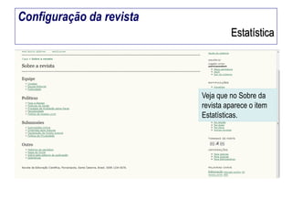 Configuração da revista
Estatística

Veja que no Sobre da
revista aparece o item
Estatísticas.

 