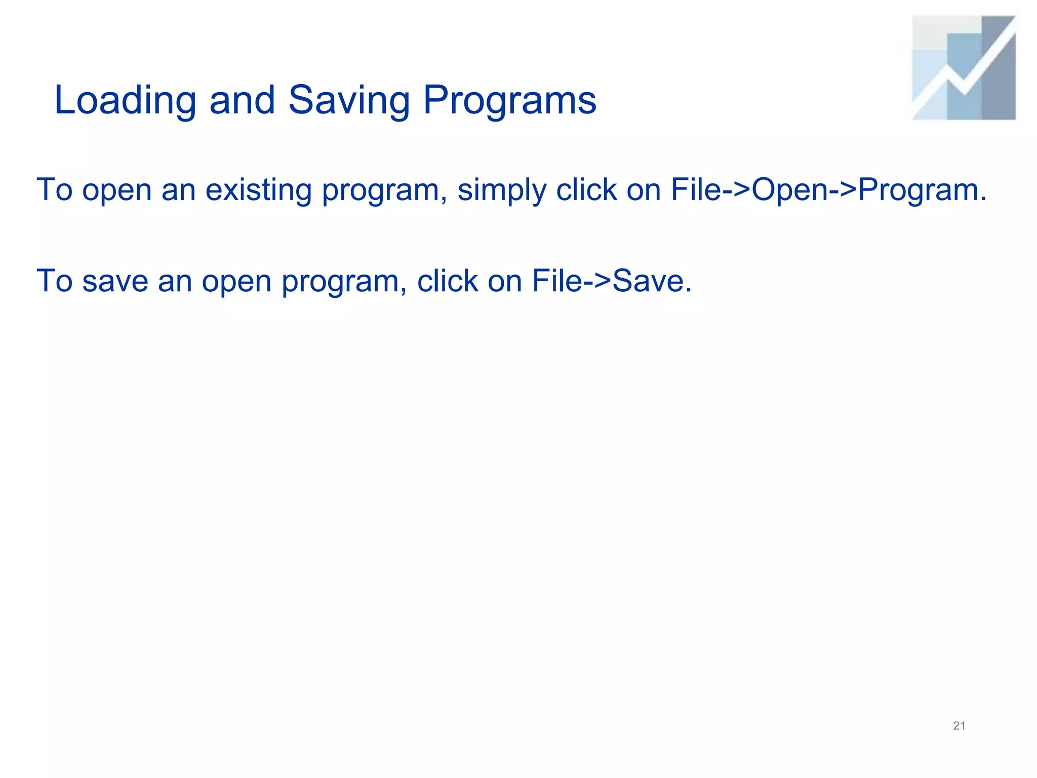Loading and Saving Programs
To open an existing program, simply click on File->Open->Program.
To save an open program, click on File->Save.
21
 