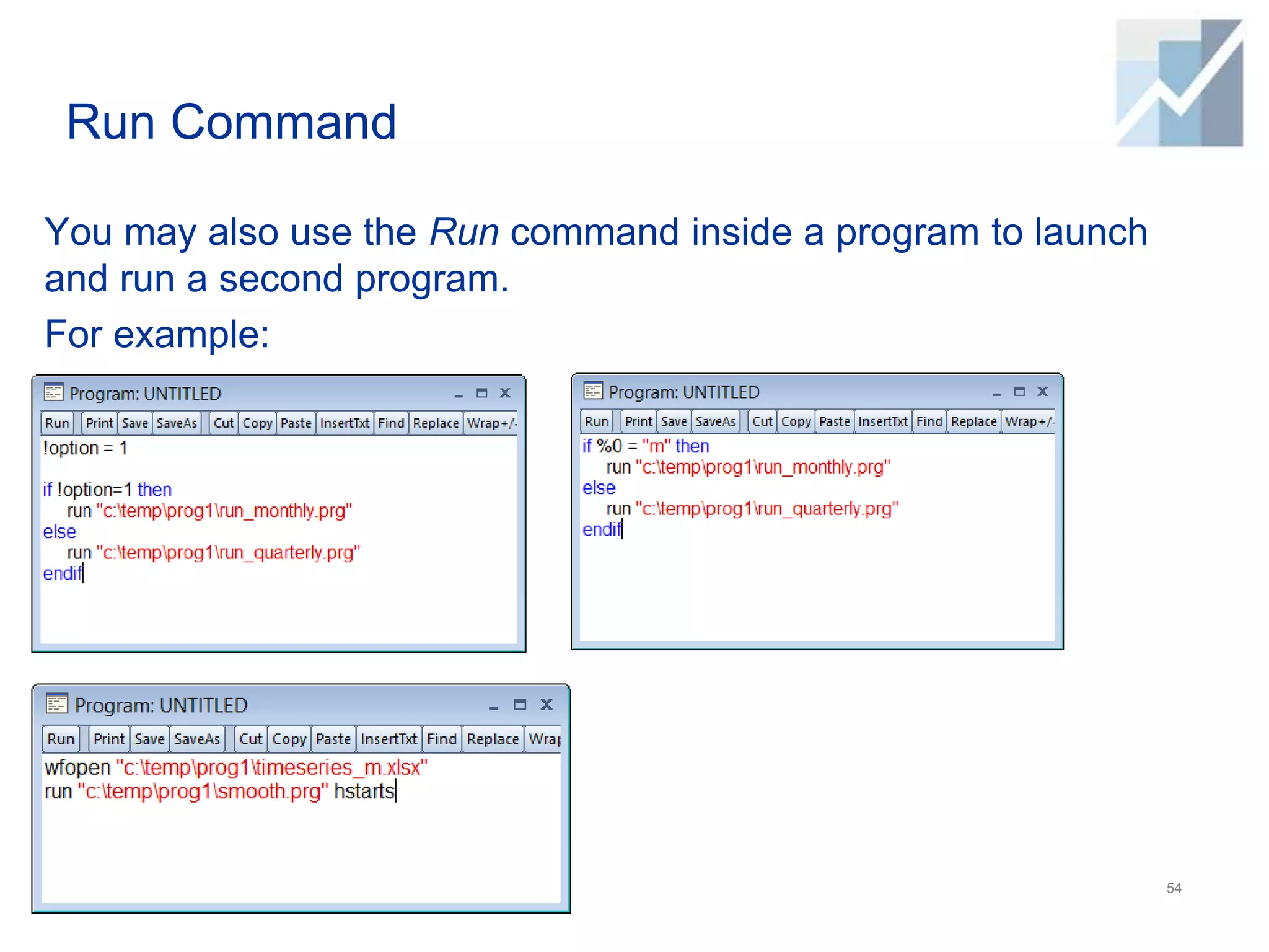 Run Command
You may also use the Run command inside a program to launch
and run a second program.
For example:
54
 