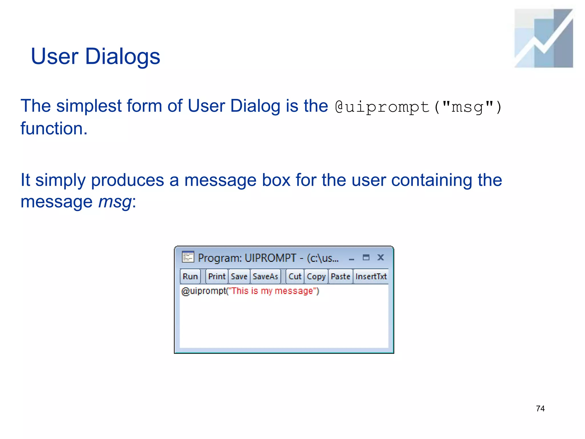 User Dialogs
The simplest form of User Dialog is the @uiprompt("msg")
function.
It simply produces a message box for the user containing the
message msg:
74
 