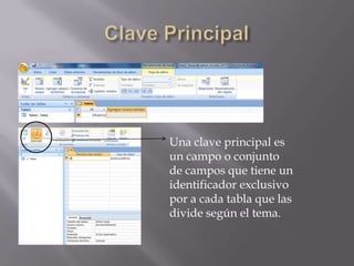 Una clave principal es
un campo o conjunto
de campos que tiene un
identificador exclusivo
por a cada tabla que las
divide según el tema.

 