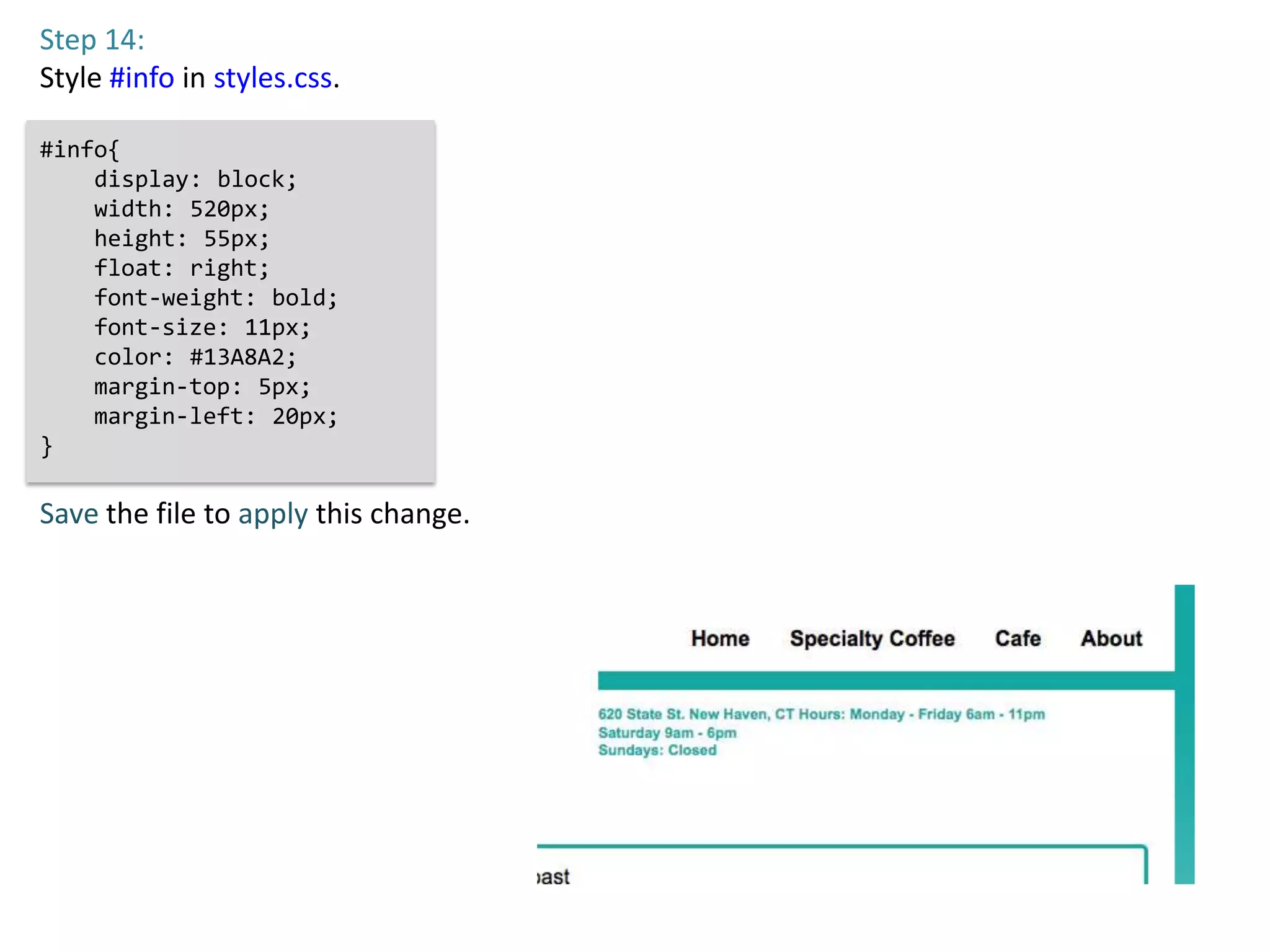 Step 14:
Style #info in styles.css.

#info{
    display: block;
    width: 520px;
    height: 55px;
    float: right;
    font-weight: bold;
    font-size: 11px;
    color: #13A8A2;
    margin-top: 5px;
    margin-left: 20px;
}

Save the file to apply this change.
 
