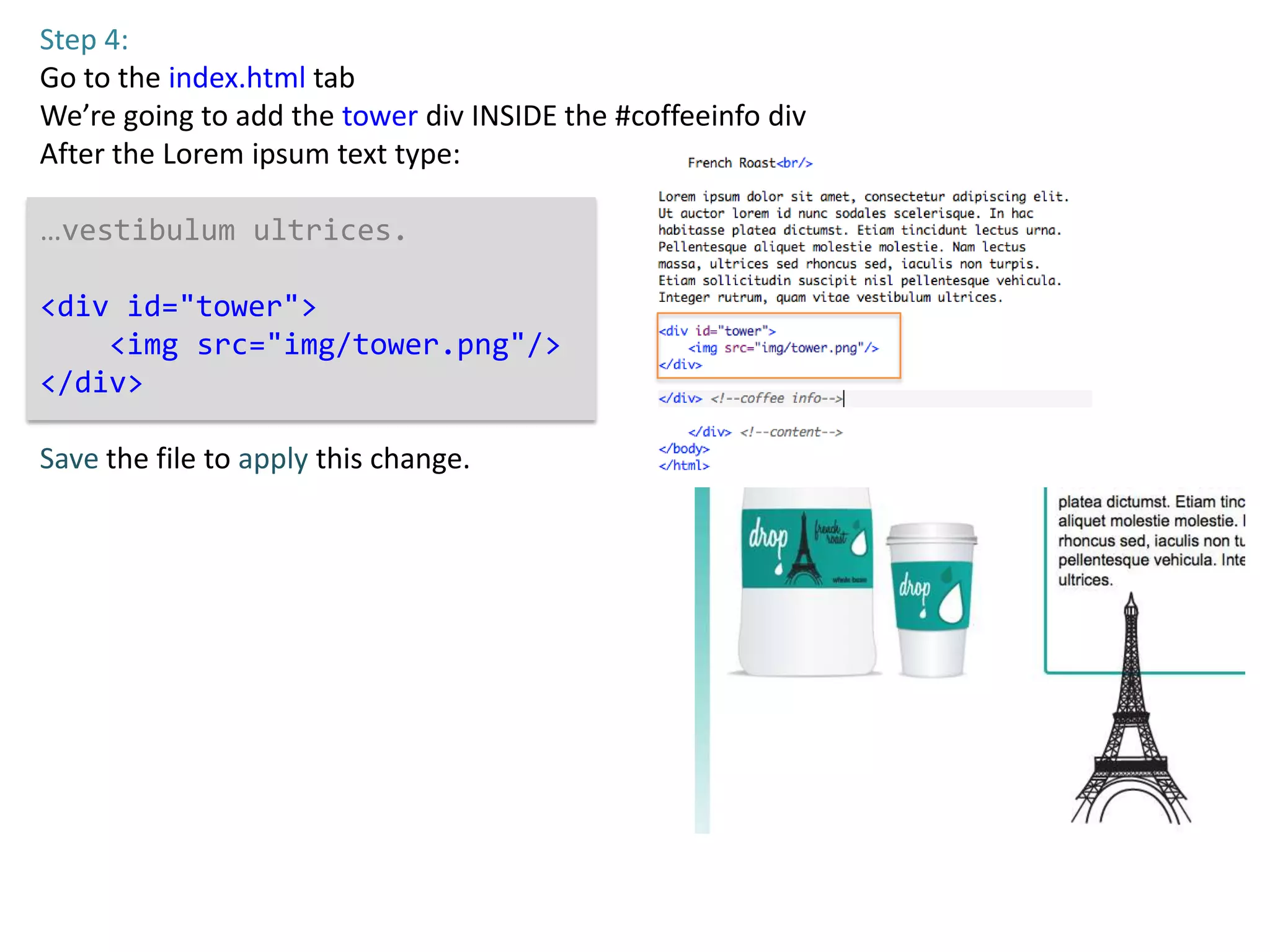 Step 4:
Go to the index.html tab
We’re going to add the tower div INSIDE the #coffeeinfo div
After the Lorem ipsum text type:

…vestibulum ultrices.

<div id="tower">
    <img src="img/tower.png"/>
</div>

Save the file to apply this change.
 