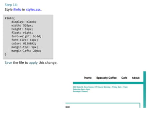 Step 14:
Style #info in styles.css.

#info{
    display: block;
    width: 520px;
    height: 55px;
    float: right;
    font-weight: bold;
    font-size: 11px;
    color: #13A8A2;
    margin-top: 5px;
    margin-left: 20px;
}

Save the file to apply this change.
 