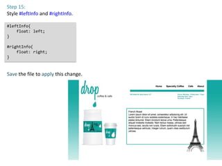 Step 15:
Style #leftInfo and #rightInfo.

#leftInfo{
    float: left;
}

#rightInfo{
    float: right;
}



Save the file to apply this change.
 
