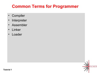 Tutorial 1
Common Terms for Programmer
• Compiler
• Interpreter
• Assembler
• Linker
• Loader
 