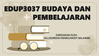 EDUP3037 BUDAYA DAN
PEMBELAJARAN
DISEDIAKAN OLEH:
GILLIEGIBSON DIENIECARUDY BALAWAN
 