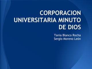CORPORACION
UNIVERSITARIA MINUTO
DE DIOS
Tania Blanco Rocha
Sergio Moreno León
 
