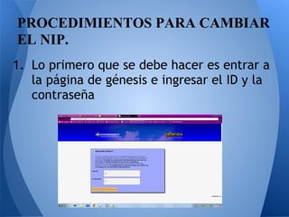 1. Lo primero que se debe hacer es entrar a
la página de génesis e ingresar el ID y la
contraseña
PROCEDIMIENTOS PARA CAMBIAR
EL NIP.
 