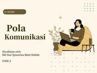 Pola
Komunikasi
Disediakan oleh:
Siti Nur Syazwina Binti Dollah
PAKK A
IPGKP
 