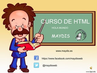 CURSO DE HTML
MAYDIS
www.maydis.es
https://www.facebook.com/maydisweb
@maydisweb
HOLA MUNDO
 