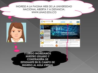 INGRESE A LA PAGINA WEB DE LA UNIVERSIDAD
     NACIONAL ABIERTA Y A DISTANCIA:
            WWW.UNAD.EDU.CO
 